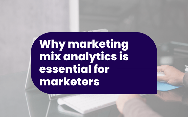 Why marketing mix analytics is essential for modern marketers