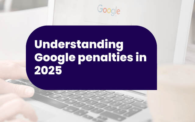 Understanding Google penalties in 2025: What they really mean for your SEO