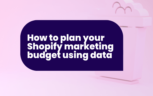 How to plan your Shopify marketing budget using data (not guesswork)