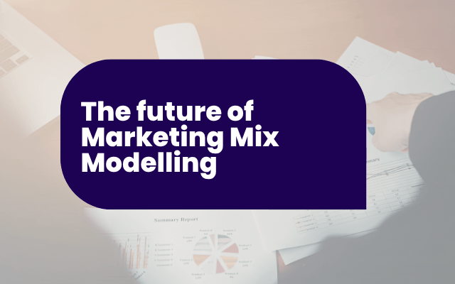 The future of Marketing Mix Modelling: What is MMM and why does it matter now?