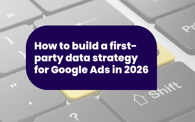 How to build a first-party data strategy for Google Ads in 2026