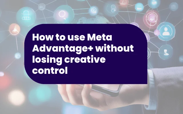 How to use Meta Advantage+ without losing creative control