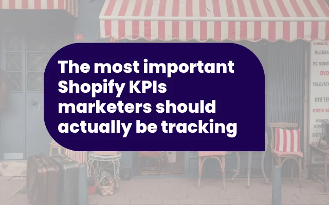 The most important Shopify KPIs marketers should actually be tracking
