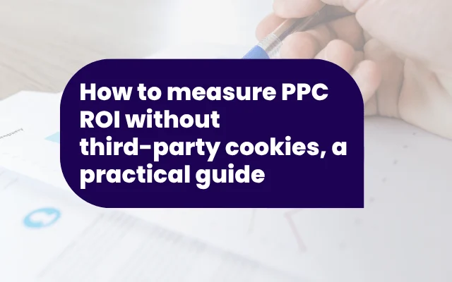 How to measure PPC ROI without third-party cookies, a practical guide