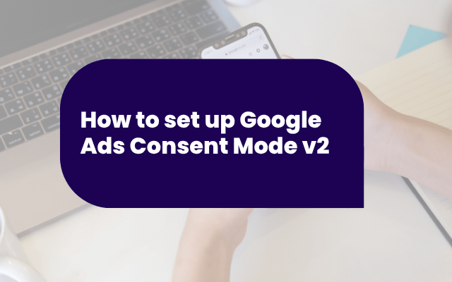 How to set up Google Ads Consent Mode v2