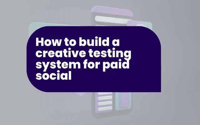 How to build a creative testing system for paid social