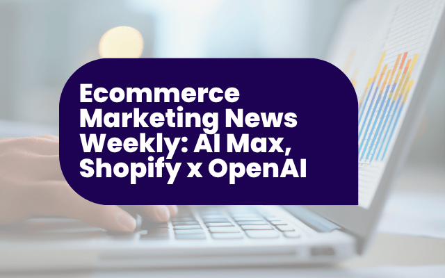 Ecommerce Marketing News Weekly: AI Max, Shopify x OpenAI