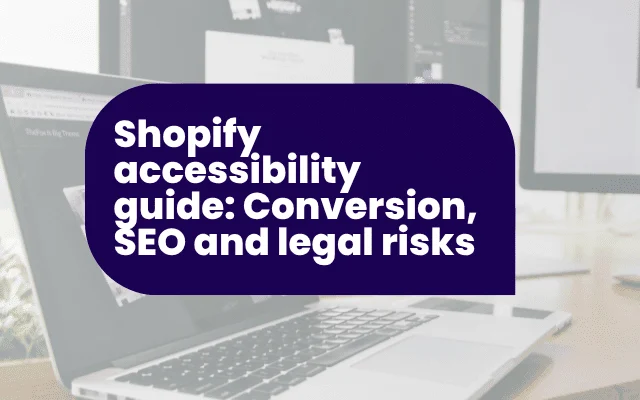 Shopify accessibility guide: Conversion, SEO and legal risks