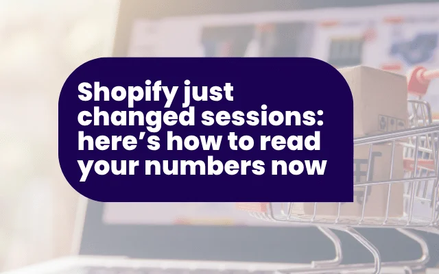 Shopify just changed sessions: here’s how to read your numbers now