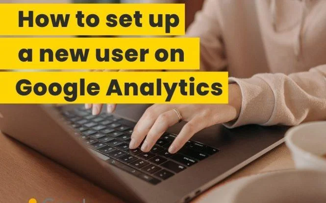 Person typing on a laptop with text overlay explaining how to set up a new user on Google Analytics
