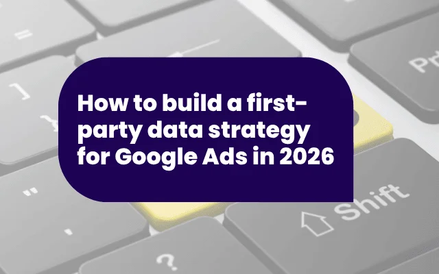 How to build a first-party data strategy for Google Ads in 2026