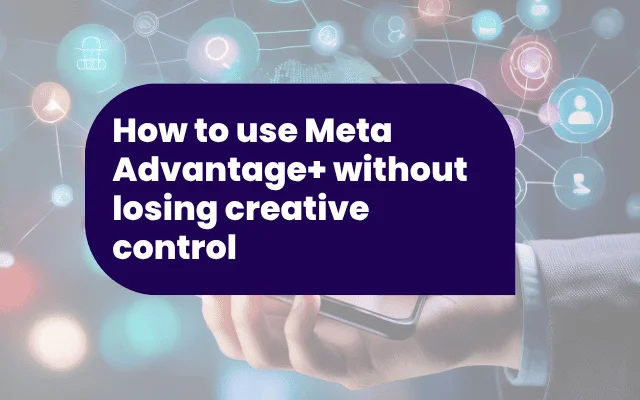 How to use Meta Advantage+ without losing creative control