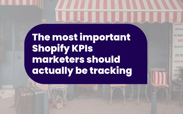 The most important Shopify KPIs marketers should actually be tracking