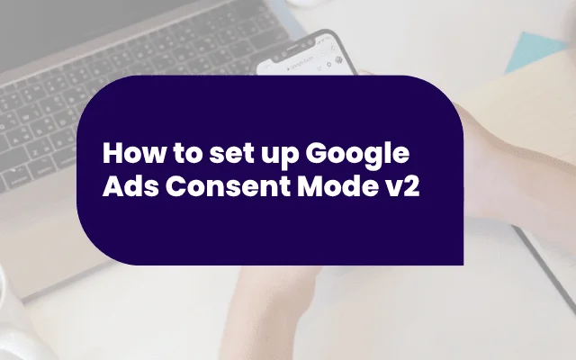 How to set up Google Ads Consent Mode v2