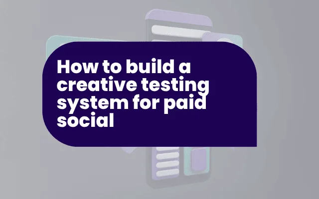 How to build a creative testing system for paid social