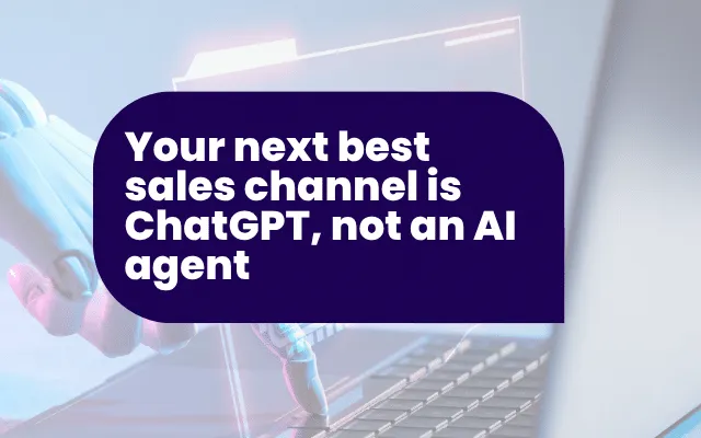Your next best sales channel is ChatGPT, not an AI agent