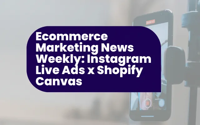 Ecommerce Marketing News Weekly: Instagram Live Ads x Shopify Canvas